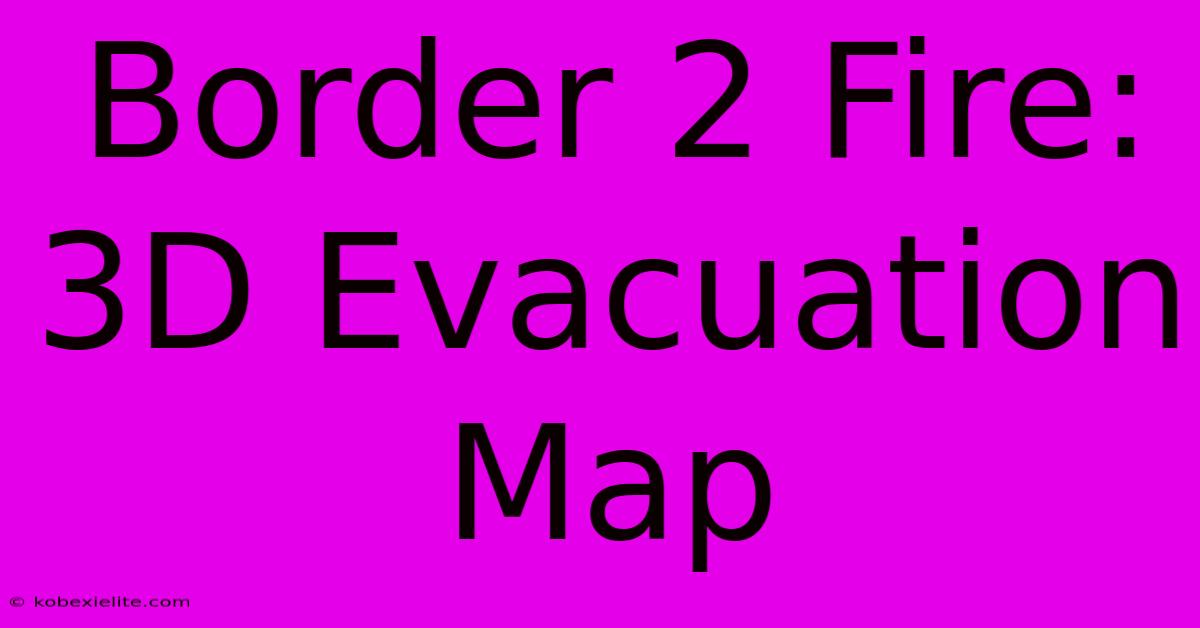 Border 2 Fire: 3D Evacuation Map