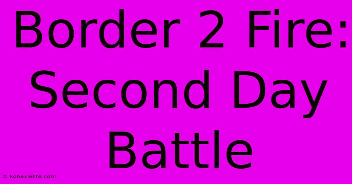 Border 2 Fire: Second Day Battle