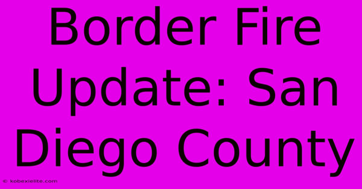 Border Fire Update: San Diego County