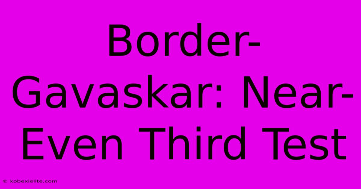 Border-Gavaskar: Near-Even Third Test Border-Gavaskar: Near-Even Third Test