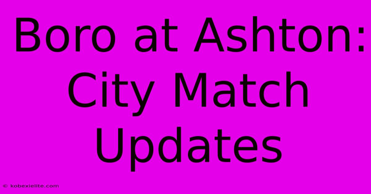 Boro At Ashton: City Match Updates