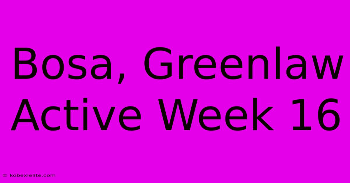 Bosa, Greenlaw Active Week 16