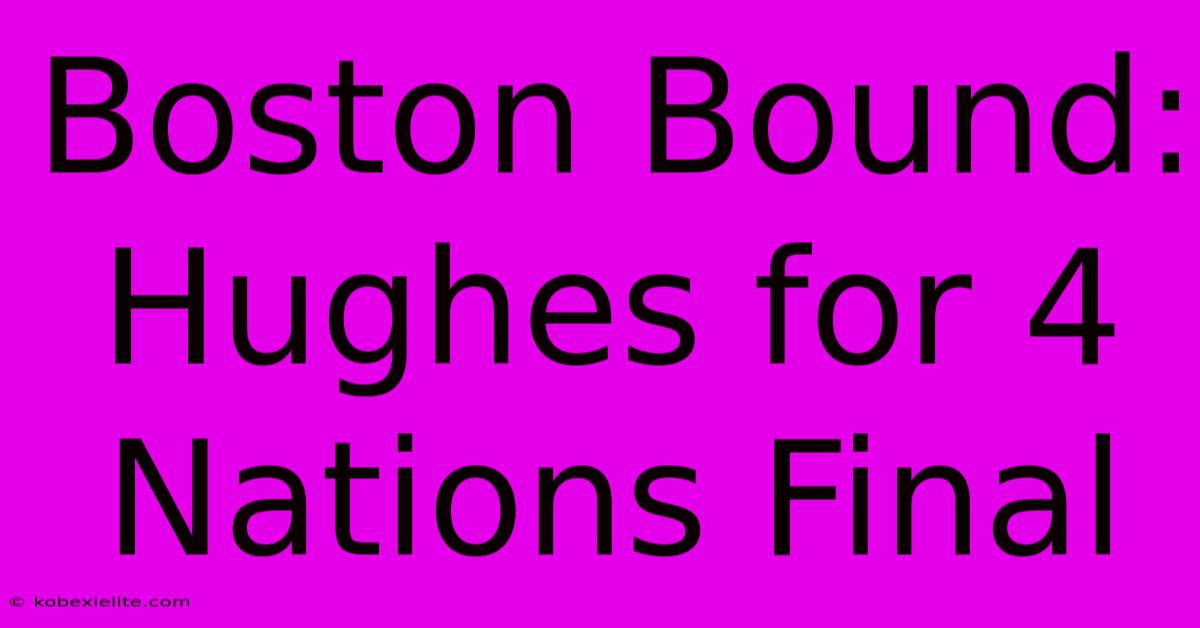 Boston Bound: Hughes For 4 Nations Final