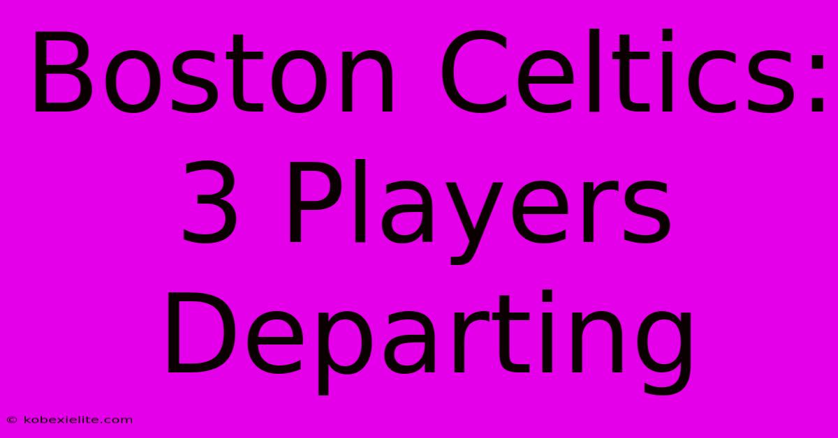 Boston Celtics: 3 Players Departing