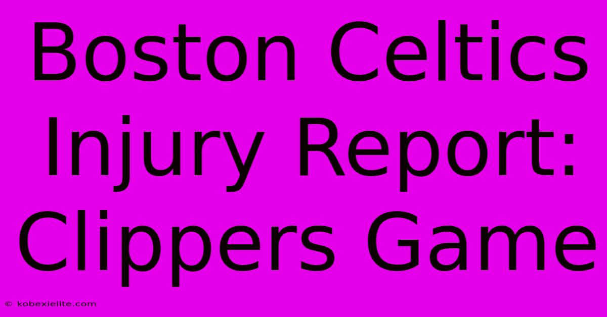 Boston Celtics Injury Report: Clippers Game