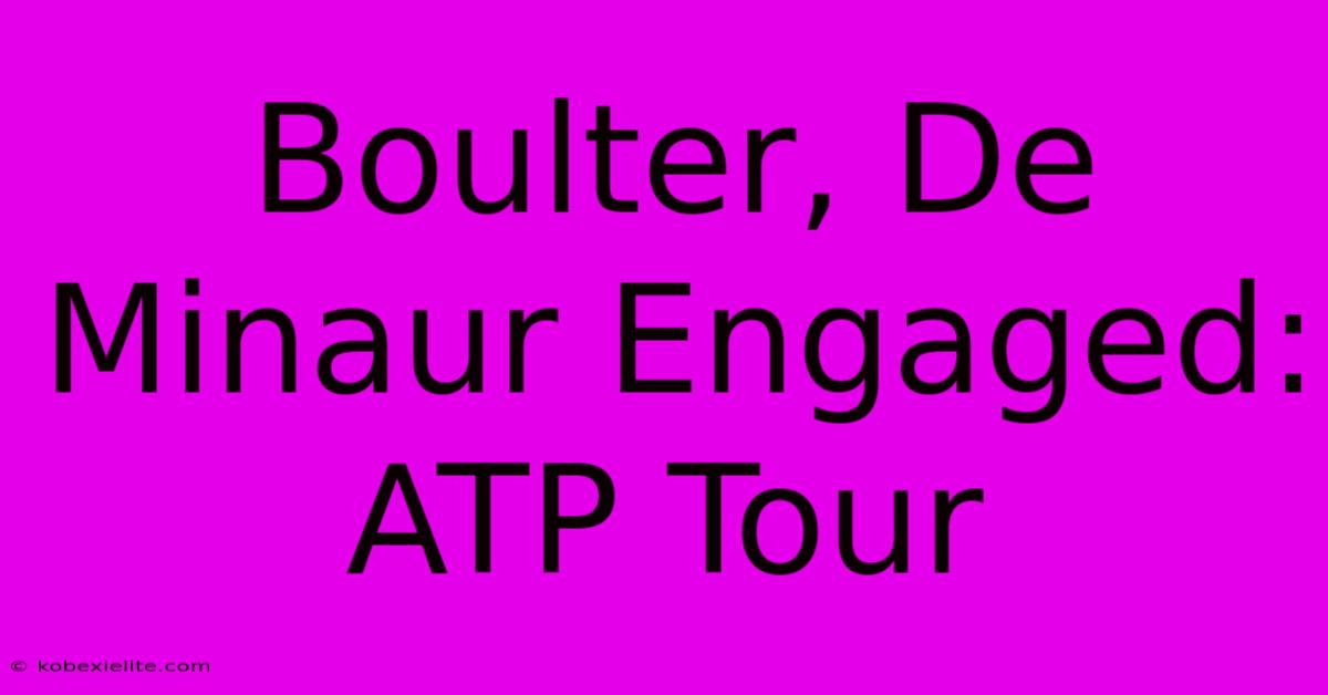 Boulter, De Minaur Engaged: ATP Tour