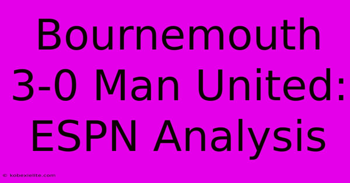 Bournemouth 3-0 Man United: ESPN Analysis