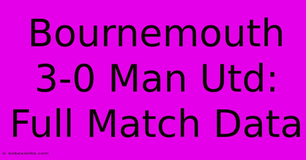 Bournemouth 3-0 Man Utd: Full Match Data