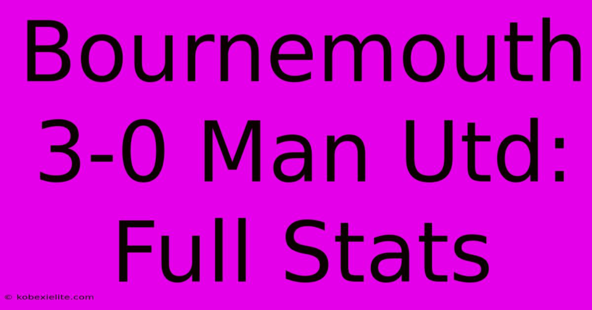 Bournemouth 3-0 Man Utd: Full Stats