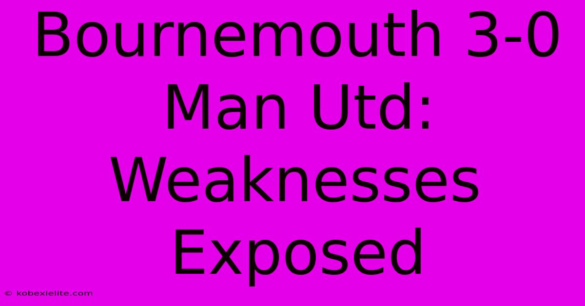 Bournemouth 3-0 Man Utd: Weaknesses Exposed