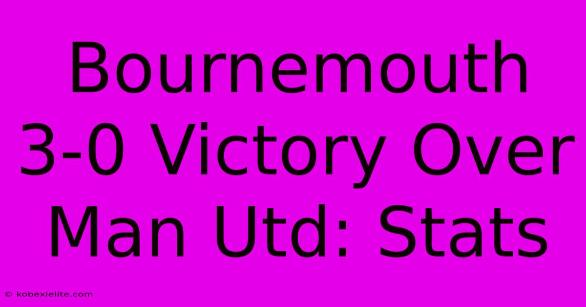 Bournemouth 3-0 Victory Over Man Utd: Stats