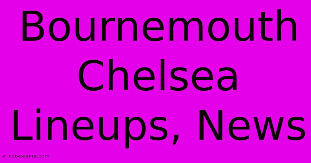 Bournemouth Chelsea Lineups, News