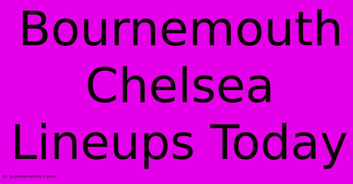 Bournemouth Chelsea Lineups Today