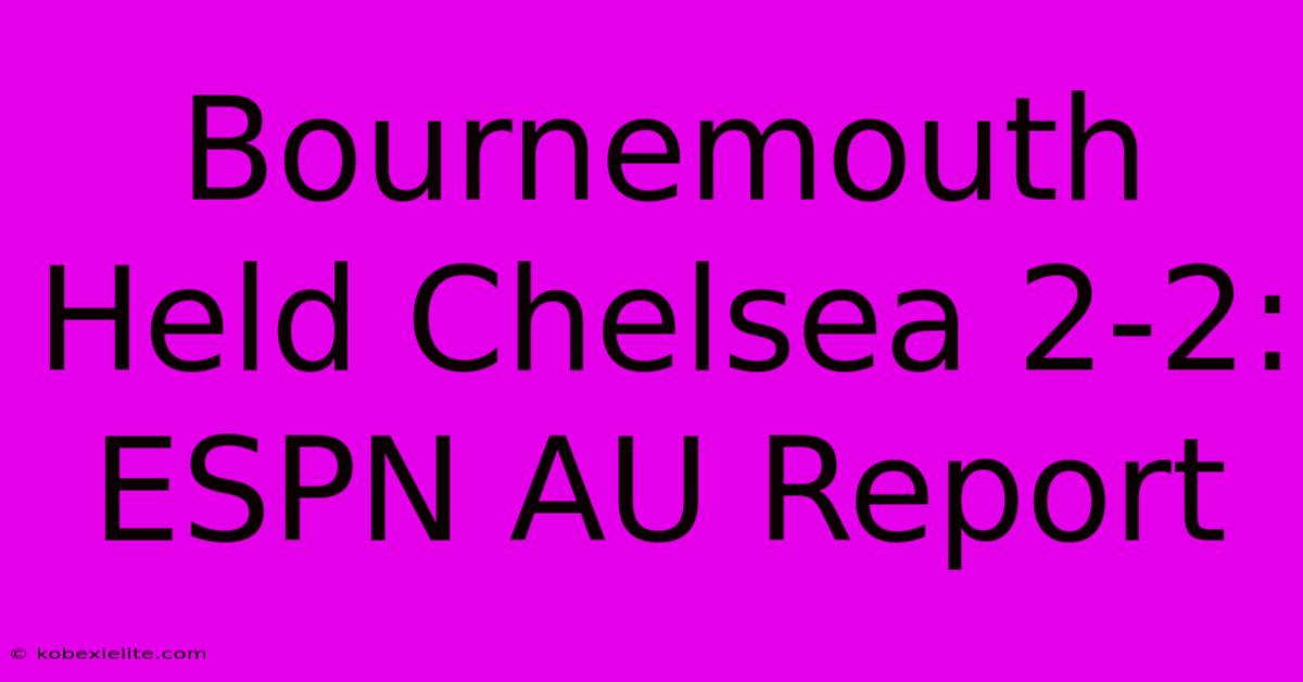 Bournemouth Held Chelsea 2-2: ESPN AU Report