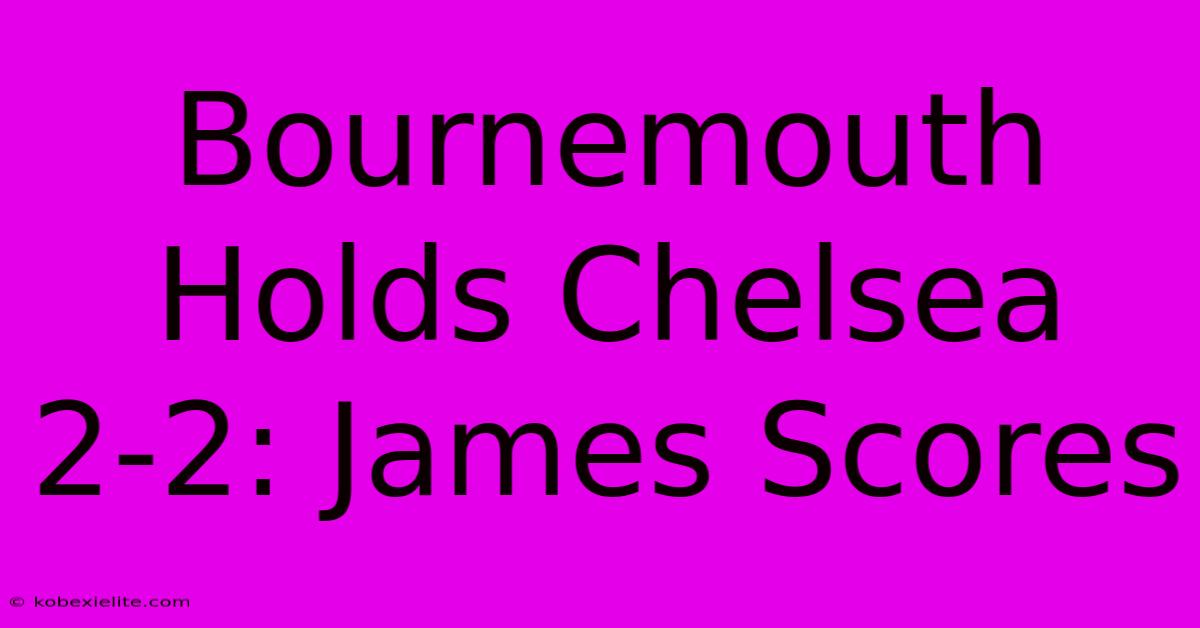 Bournemouth Holds Chelsea 2-2: James Scores