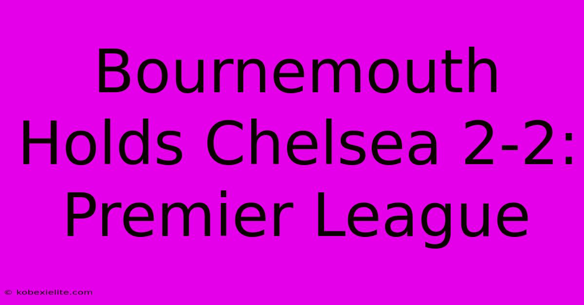 Bournemouth Holds Chelsea 2-2: Premier League