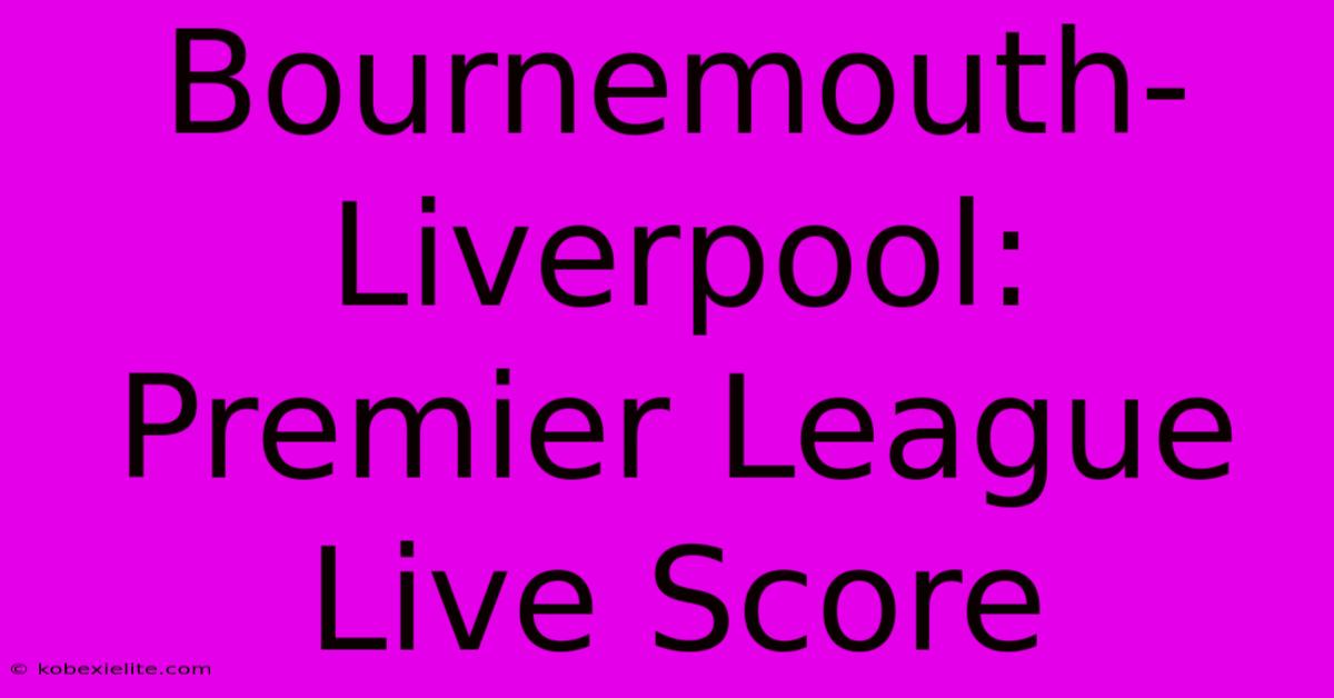 Bournemouth-Liverpool: Premier League Live Score