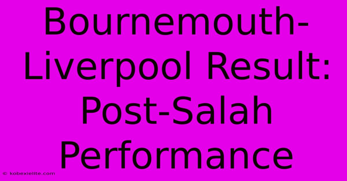 Bournemouth-Liverpool Result: Post-Salah Performance