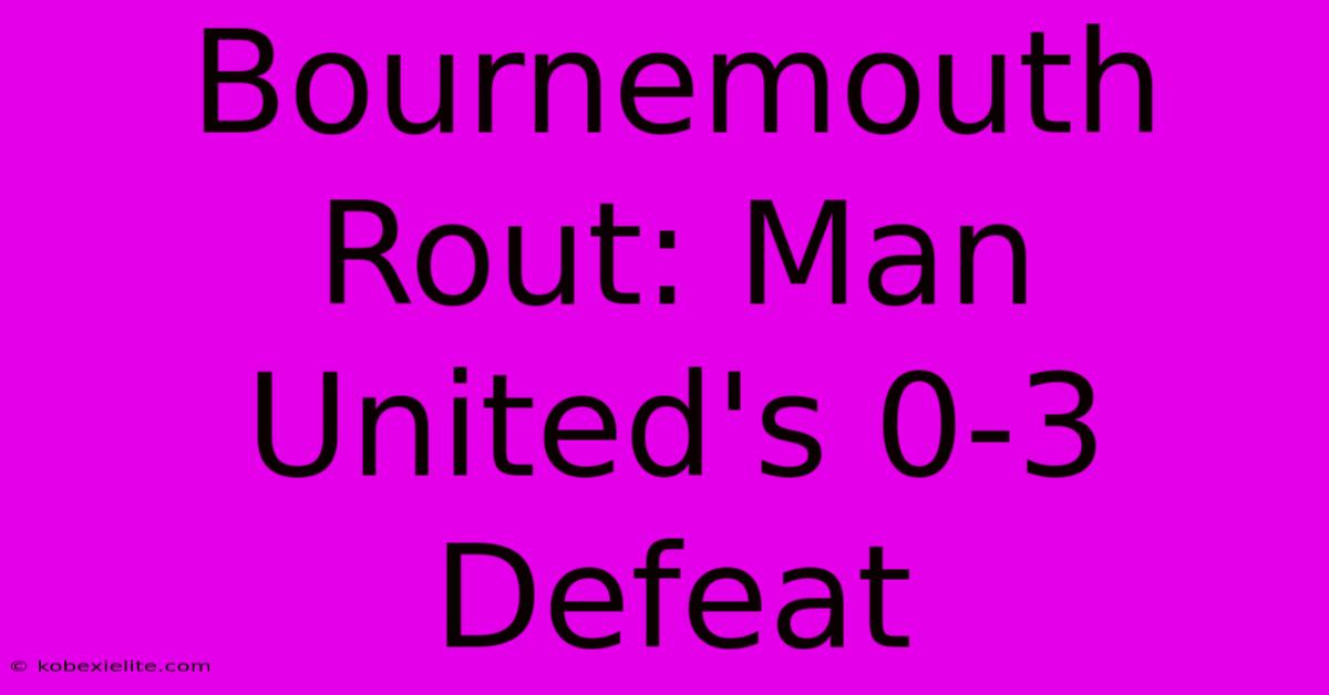 Bournemouth Rout: Man United's 0-3 Defeat