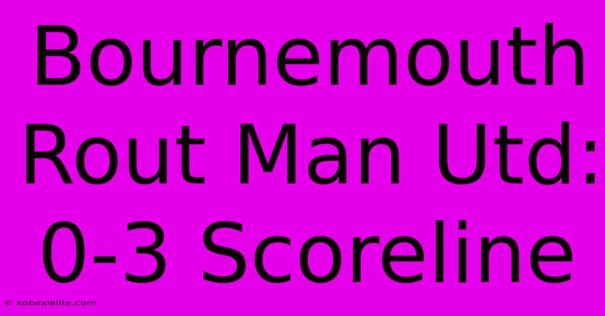 Bournemouth Rout Man Utd: 0-3 Scoreline