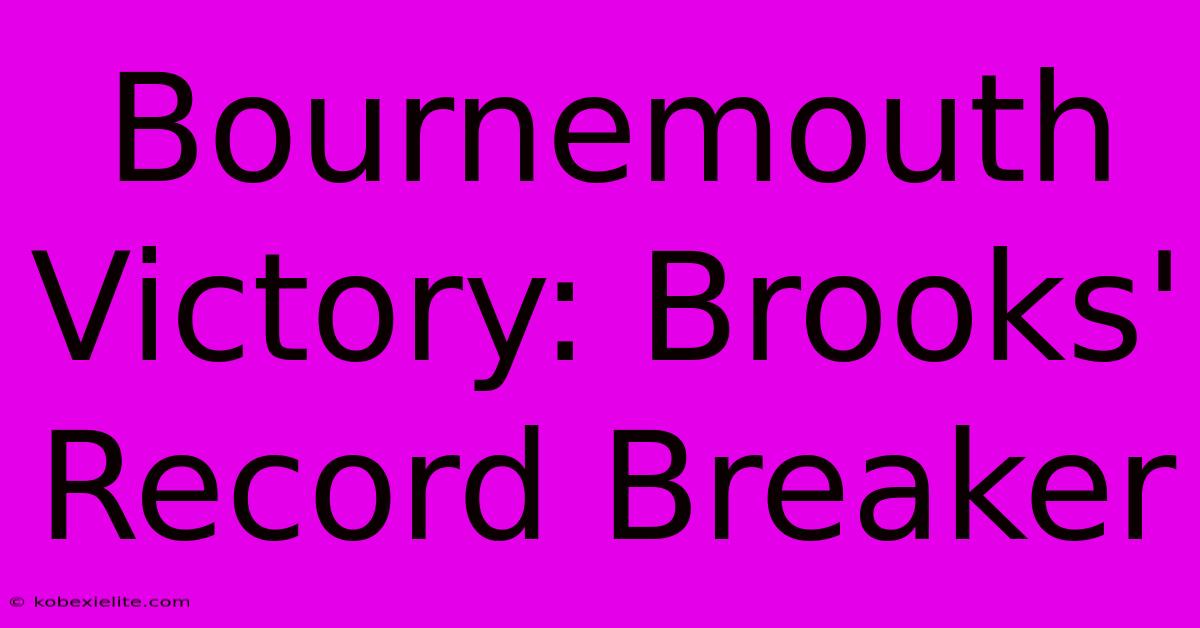 Bournemouth Victory: Brooks' Record Breaker