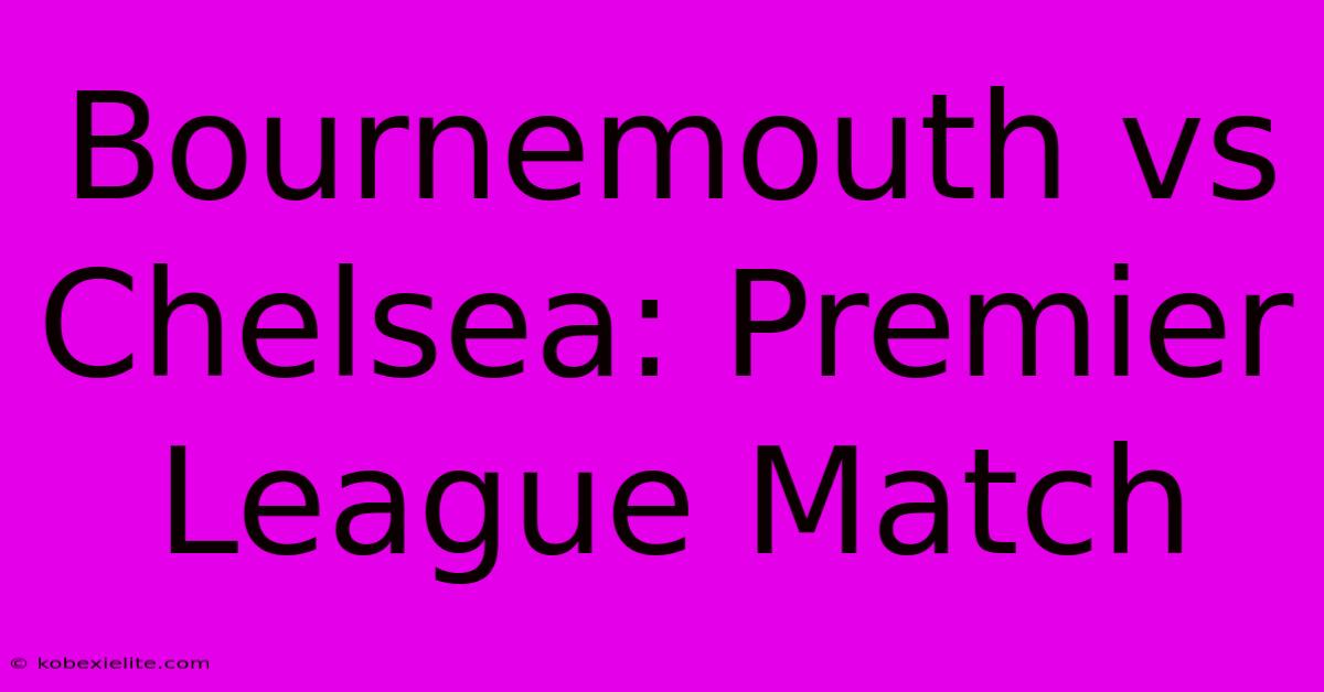 Bournemouth Vs Chelsea: Premier League Match