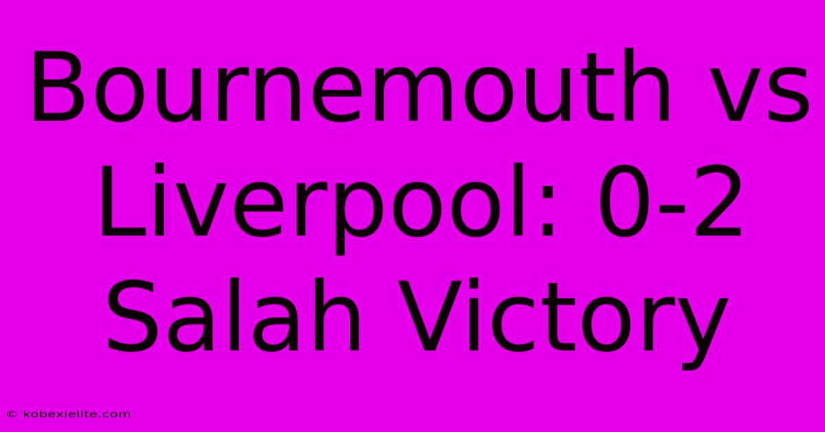 Bournemouth Vs Liverpool: 0-2 Salah Victory