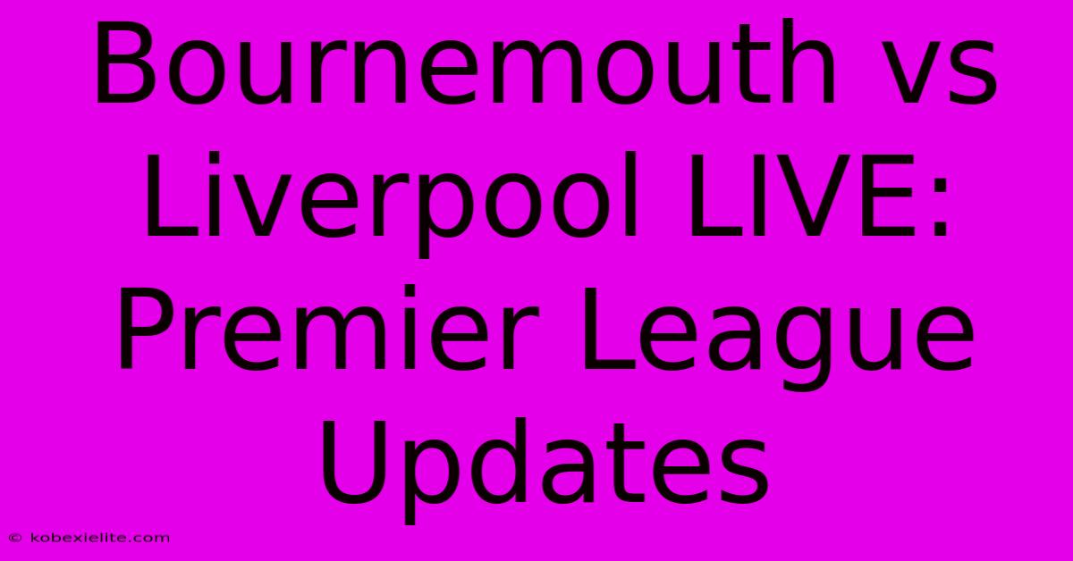 Bournemouth Vs Liverpool LIVE: Premier League Updates