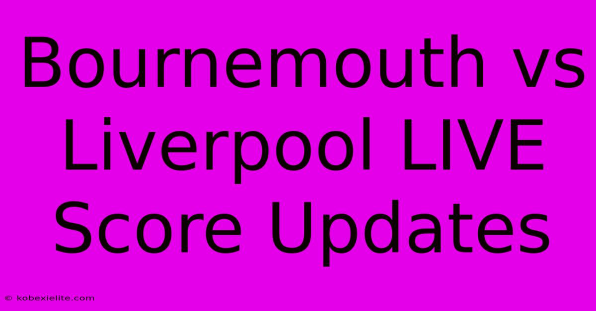 Bournemouth Vs Liverpool LIVE Score Updates