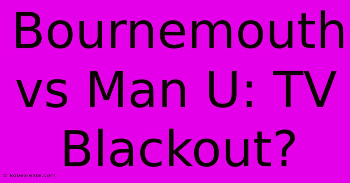 Bournemouth Vs Man U: TV Blackout?