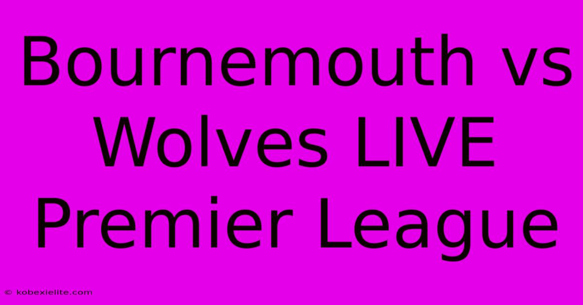 Bournemouth Vs Wolves LIVE Premier League