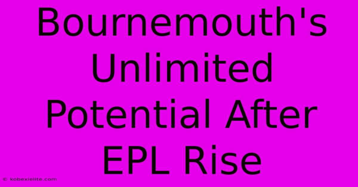 Bournemouth's Unlimited Potential After EPL Rise