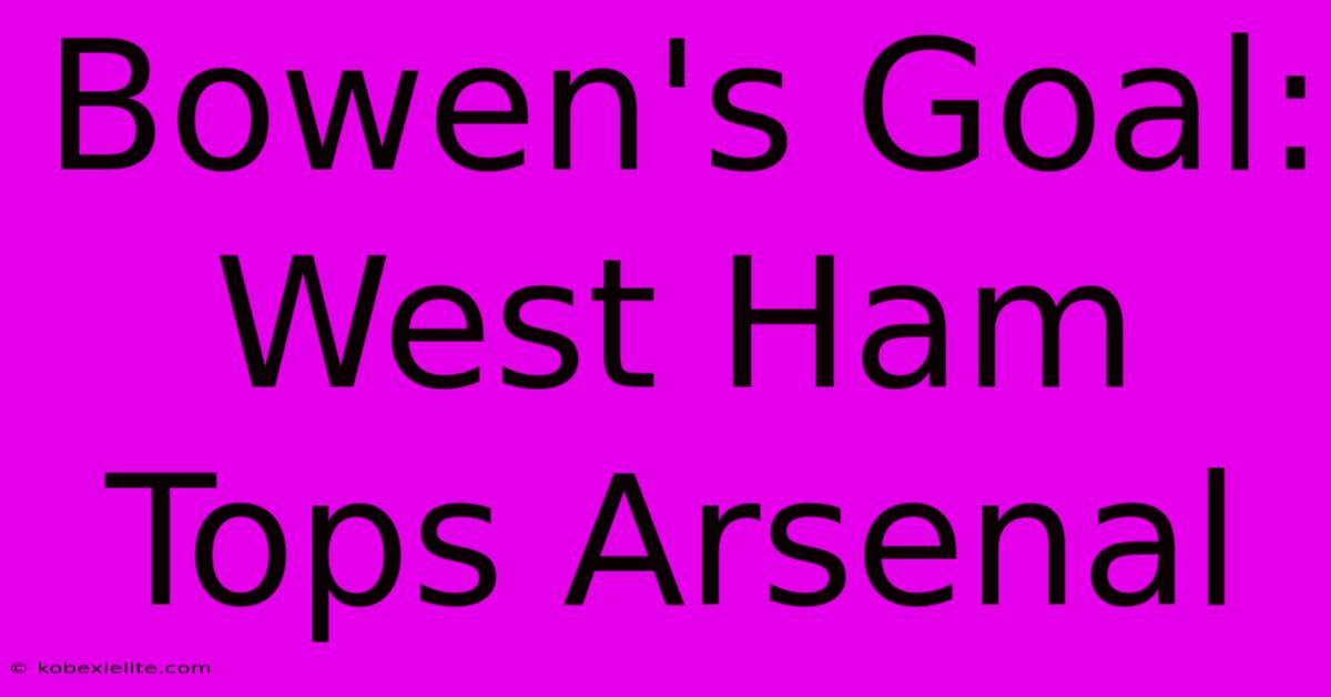 Bowen's Goal: West Ham Tops Arsenal