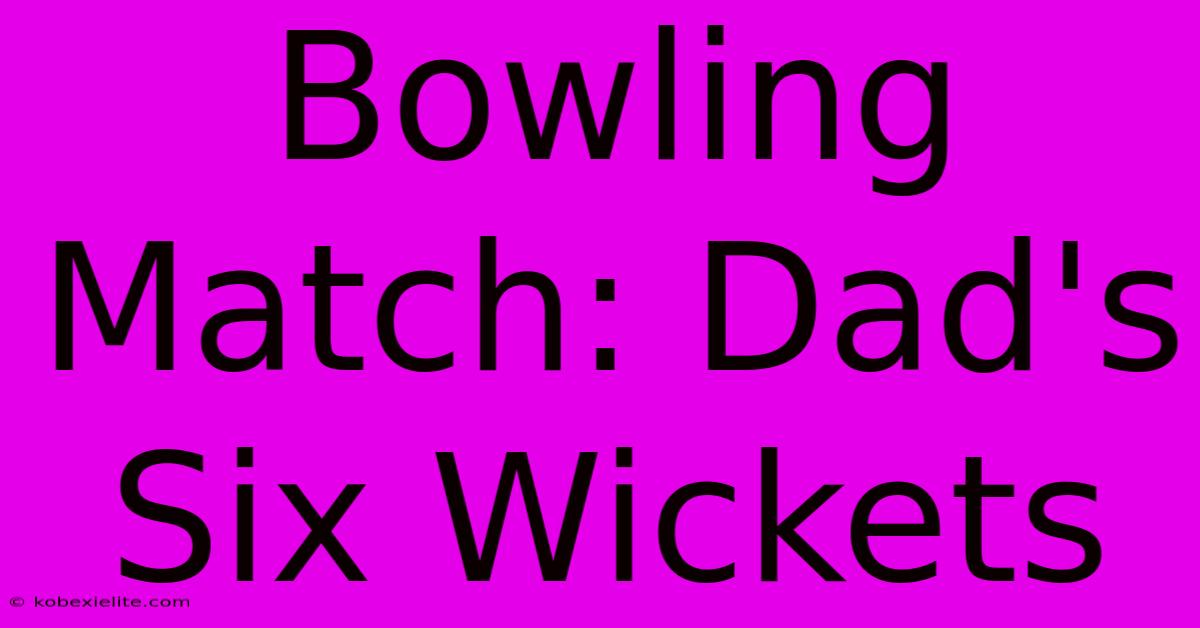 Bowling Match: Dad's Six Wickets