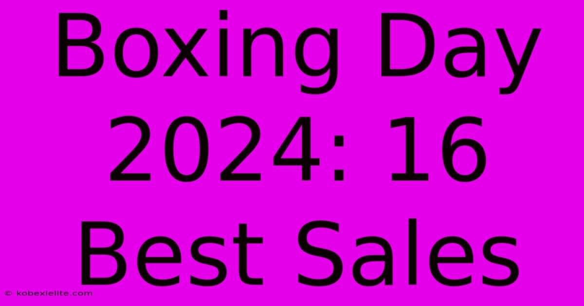 Boxing Day 2024: 16 Best Sales