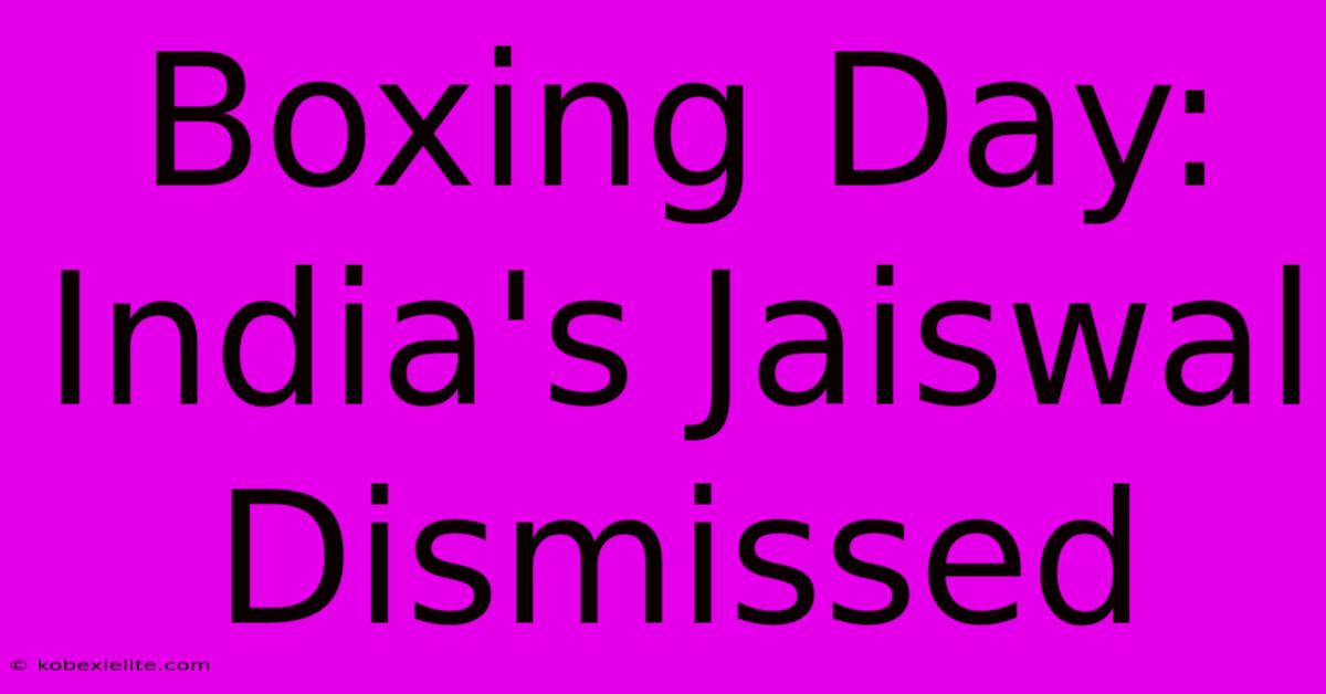 Boxing Day: India's Jaiswal Dismissed