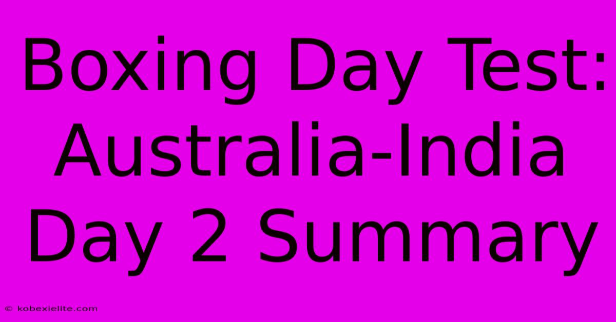 Boxing Day Test: Australia-India Day 2 Summary