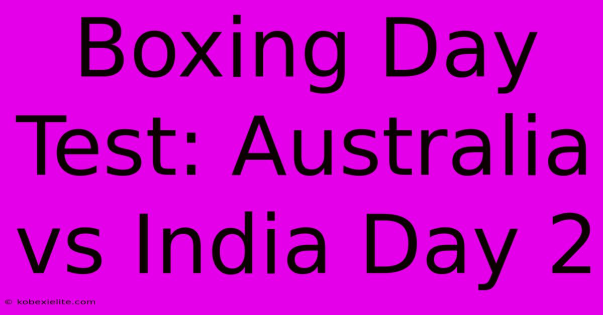 Boxing Day Test: Australia Vs India Day 2