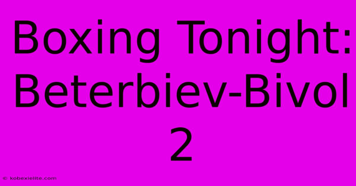 Boxing Tonight: Beterbiev-Bivol 2