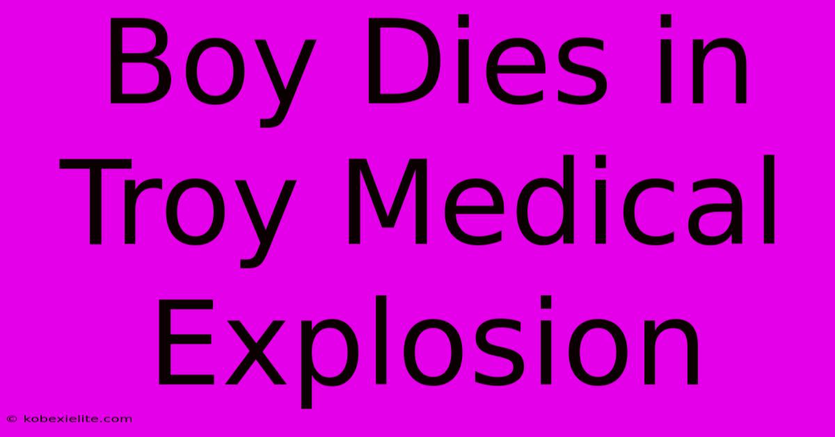 Boy Dies In Troy Medical Explosion