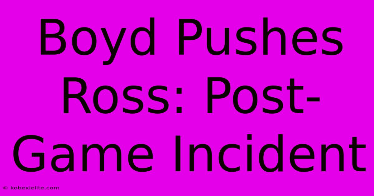 Boyd Pushes Ross: Post-Game Incident