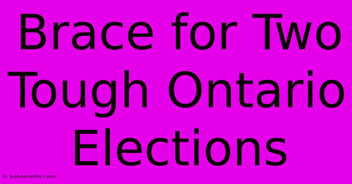 Brace For Two Tough Ontario Elections