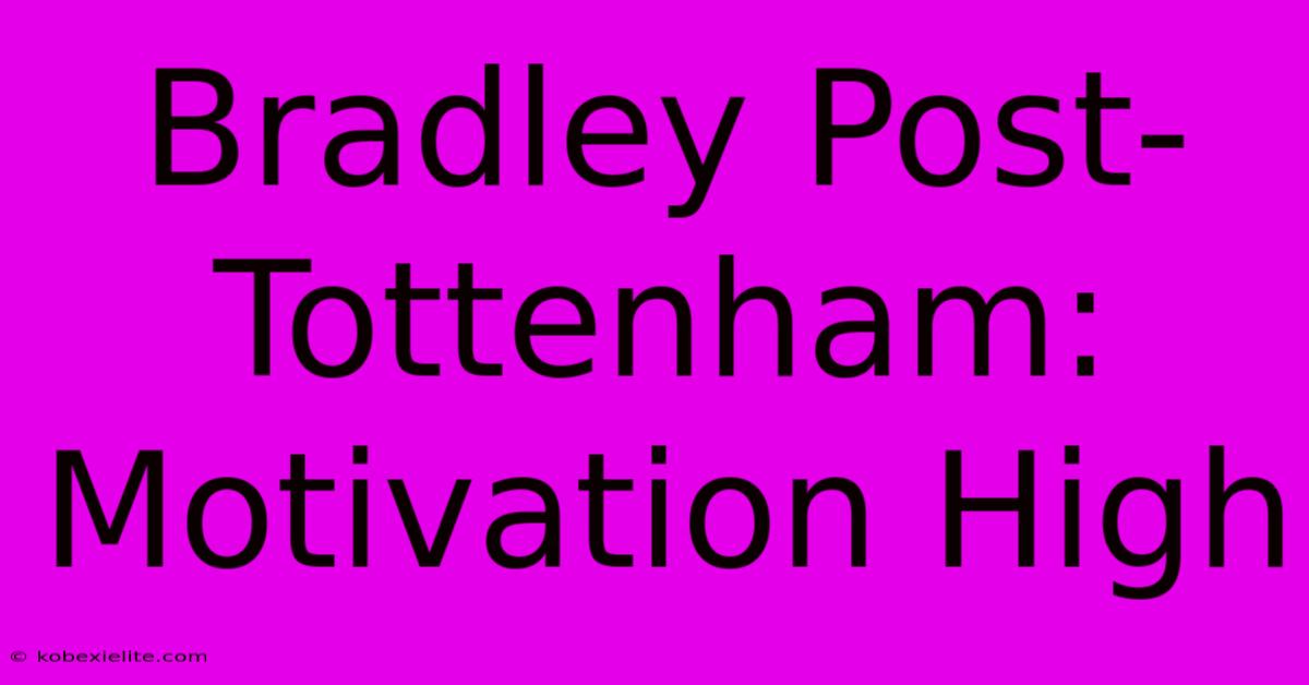 Bradley Post-Tottenham:  Motivation High