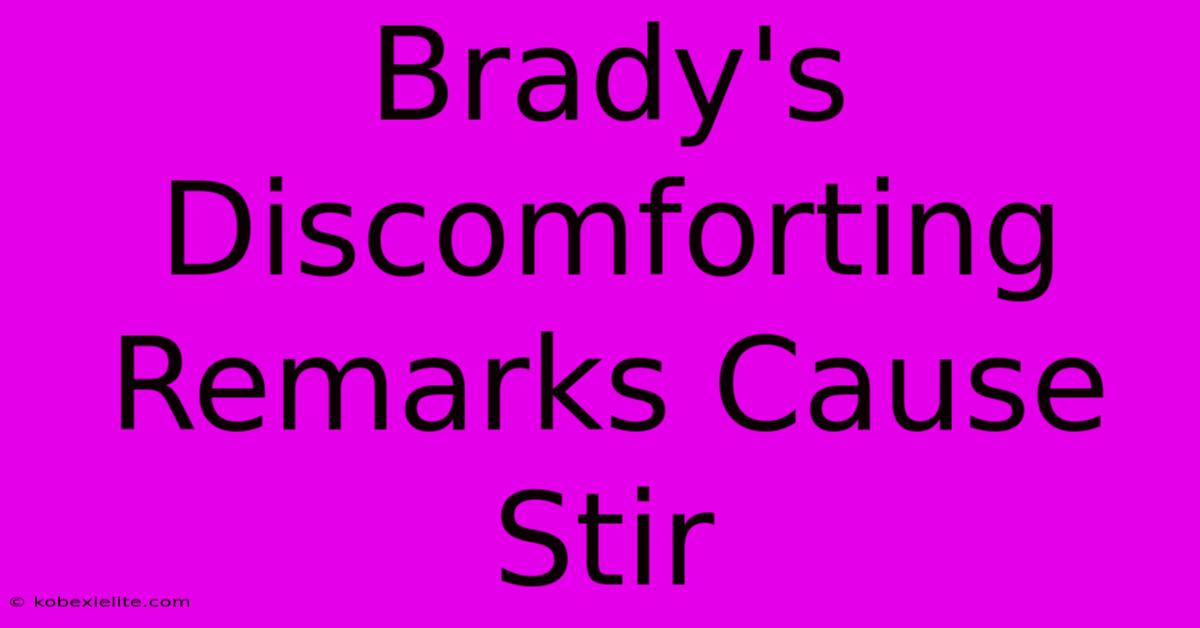 Brady's Discomforting Remarks Cause Stir