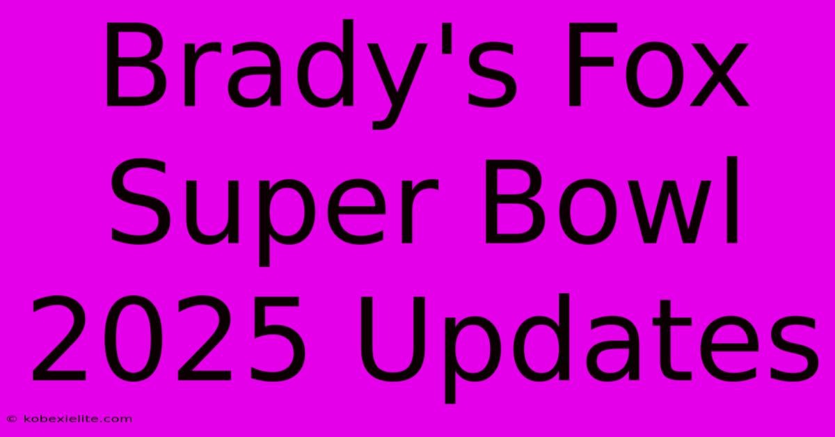 Brady's Fox Super Bowl 2025 Updates