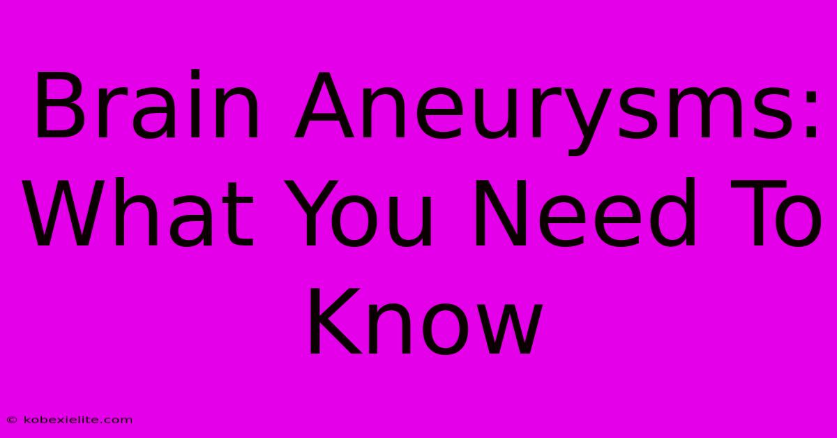 Brain Aneurysms: What You Need To Know