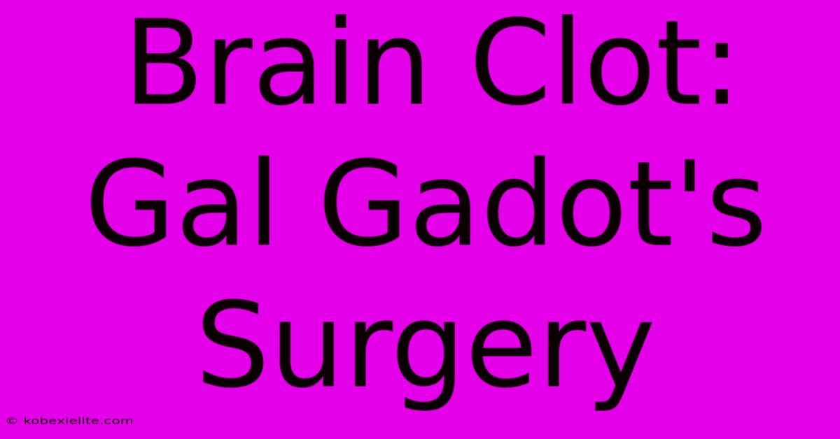 Brain Clot: Gal Gadot's Surgery