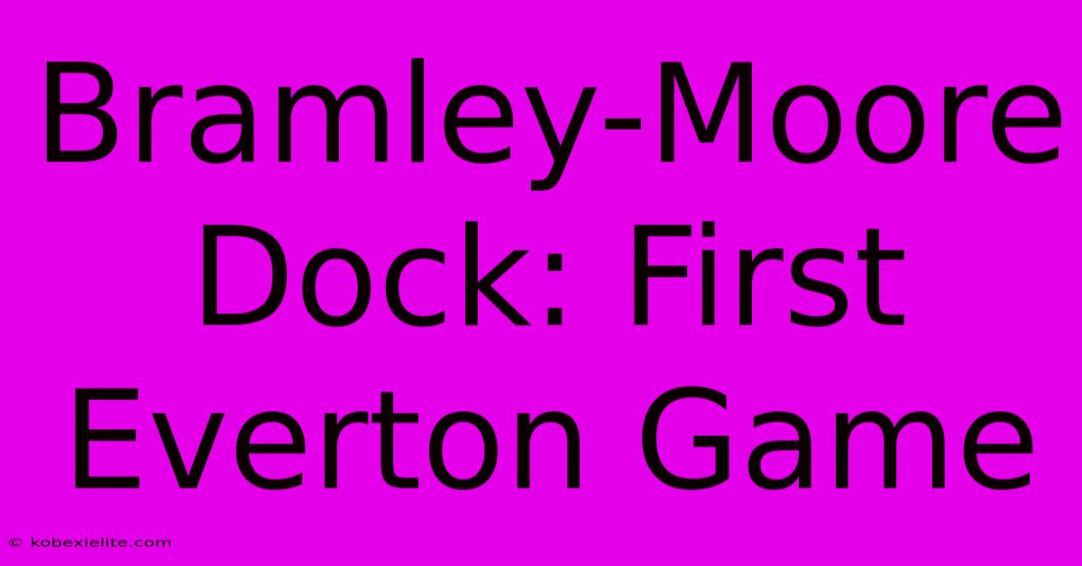 Bramley-Moore Dock: First Everton Game