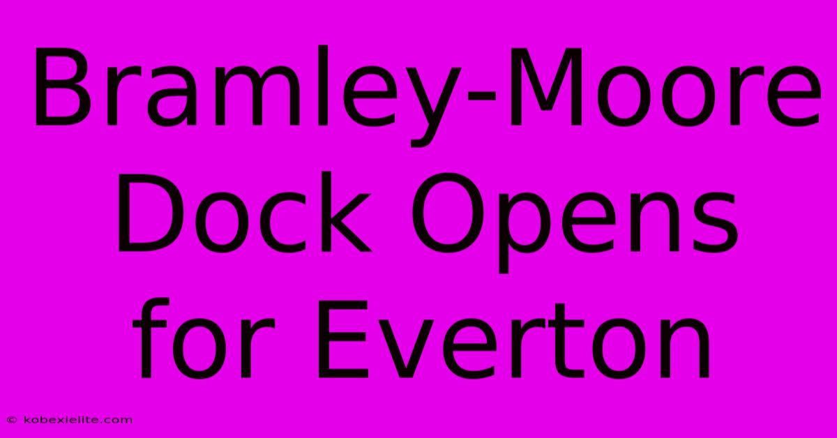 Bramley-Moore Dock Opens For Everton