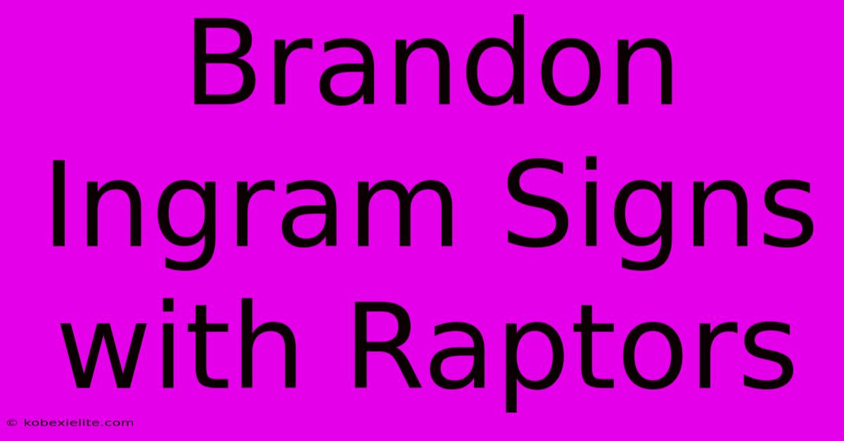 Brandon Ingram Signs With Raptors